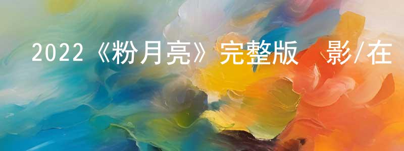 2022《粉月亮》完整版電影/在線觀看/百度云-美劇天堂 陳曉端的blog